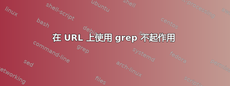 在 URL 上使用 grep 不起作用