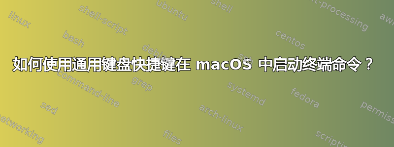 如何使用通用键盘快捷键在 macOS 中启动终端命令？