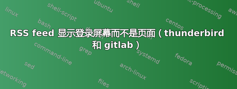 RSS feed 显示登录屏幕而不是页面（thunderbird 和 gitlab）