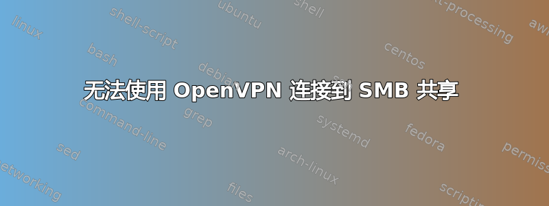 无法使用 OpenVPN 连接到 SMB 共享