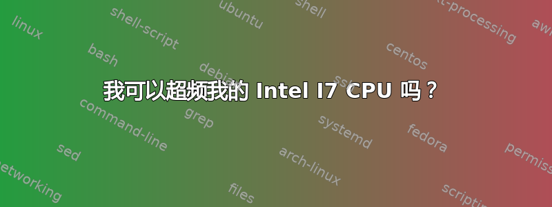 我可以超频我的 Intel I7 CPU 吗？