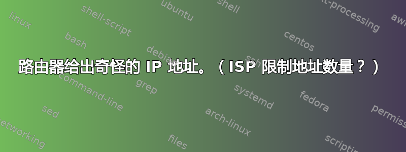 路由器给出奇怪的 IP 地址。（ISP 限制地址数量？）