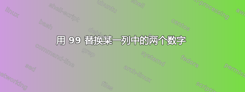 用 99 替换某一列中的两个数字