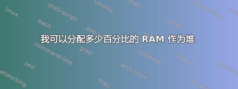 我可以分配多少百分比的 RAM 作为堆