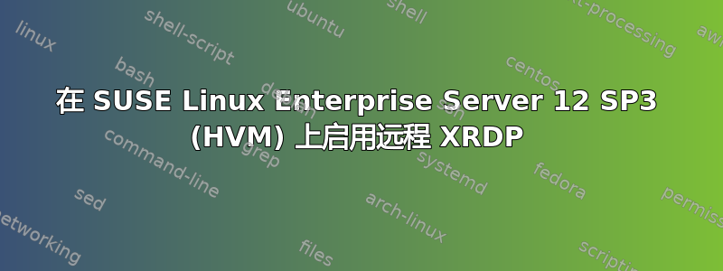 在 SUSE Linux Enterprise Server 12 SP3 (HVM) 上启用远程 XRDP