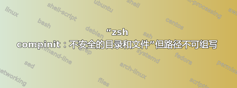 “zsh compinit：不安全的目录和文件”但路径不可组写