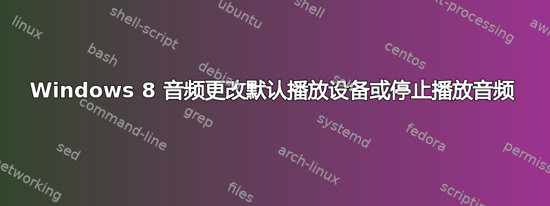 Windows 8 音频更改默认播放设备或停止播放音频