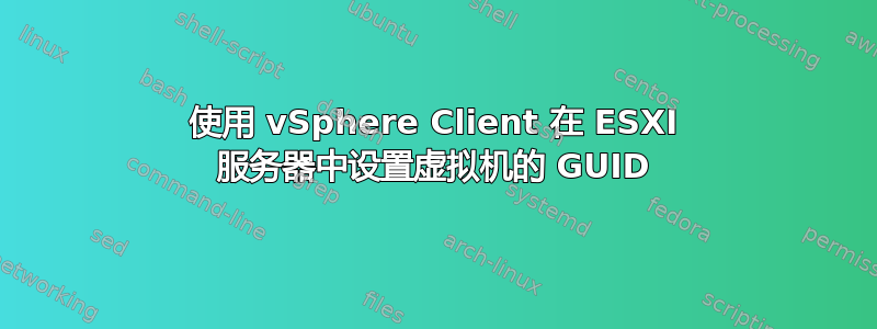 使用 vSphere Client 在 ESXI 服务器中设置虚拟机的 GUID