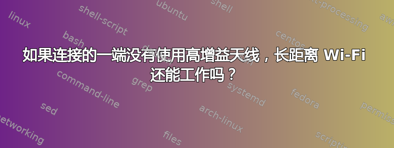 如果连接的一端没有使用高增益天线，长距离 Wi-Fi 还能工作吗？