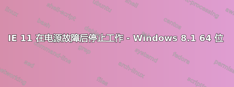 IE 11 在电源故障后停止工作 - Windows 8.1 64 位