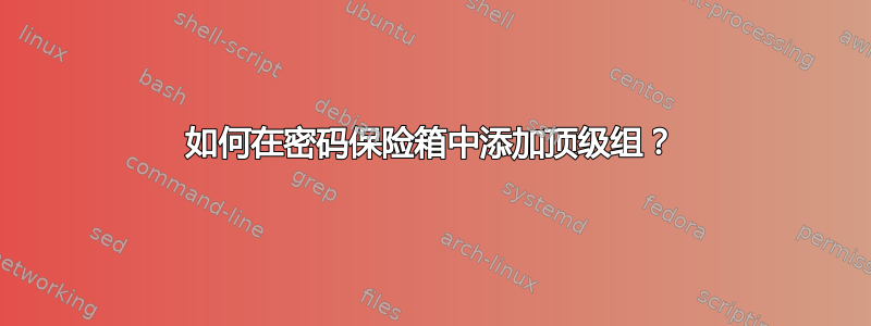 如何在密码保险箱中添加顶级组？