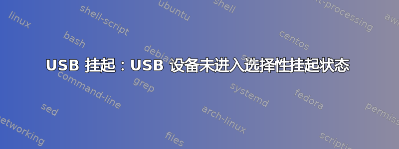 USB 挂起：USB 设备未进入选择性挂起状态