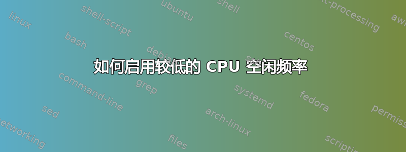 如何启用较低的 CPU 空闲频率