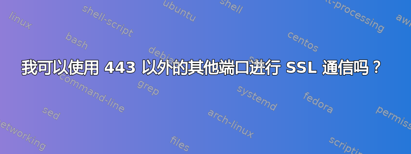 我可以使用 443 以外的其他端口进行 SSL 通信吗？