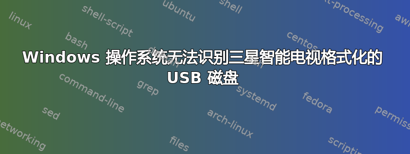 Windows 操作系统无法识别三星智能电视格式化的 USB 磁盘