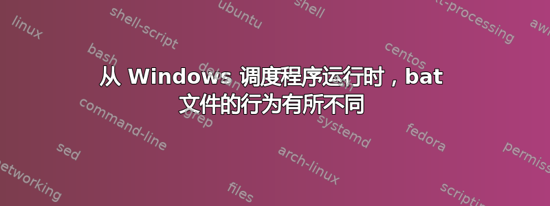 从 Windows 调度程序运行时，bat 文件的行为有所不同