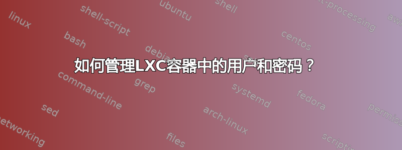 如何管理LXC容器中的用户和密码？ 