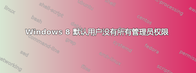 Windows 8 默认用户没有所有管理员权限