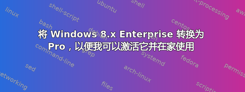 将 Windows 8.x Enterprise 转换为 Pro，以便我可以激活它并在家使用