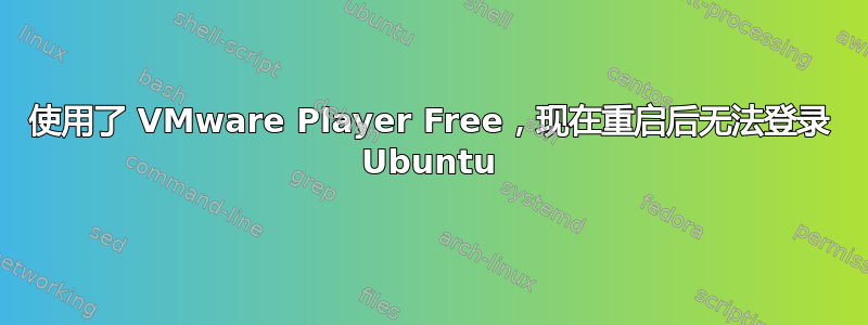 使用了 VMware Player Free，现在重启后无法登录 Ubuntu