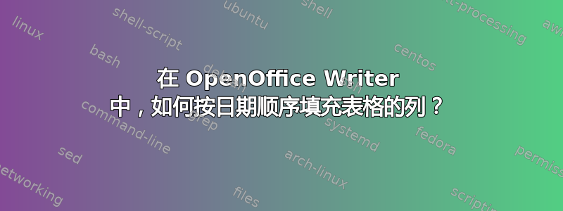 在 OpenOffice Writer 中，如何按日期顺序填充表格的列？