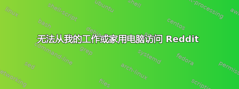 无法从我的工作或家用电脑访问 Reddit