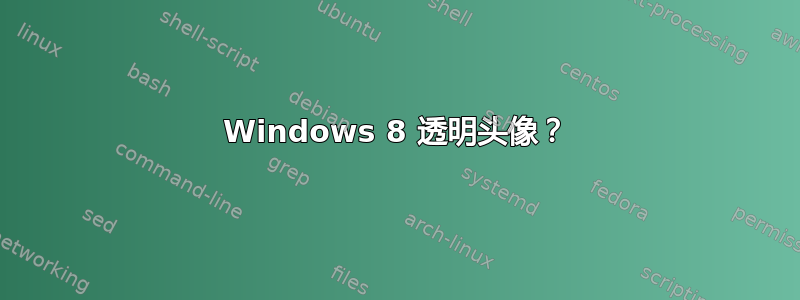 Windows 8 透明头像？