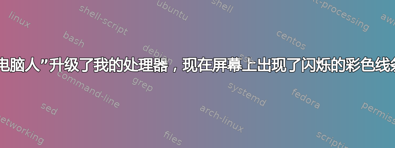 “电脑人”升级了我的处理器，现在屏幕上出现了闪烁的彩色线条