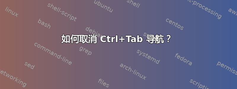 如何取消 Ctrl+Tab 导航？