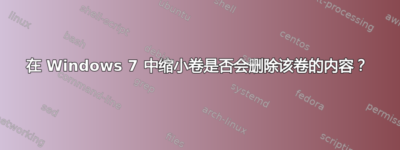 在 Windows 7 中缩小卷是否会删除该卷的内容？