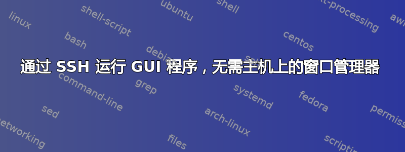 通过 SSH 运行 GUI 程序，无需主机上的窗口管理器