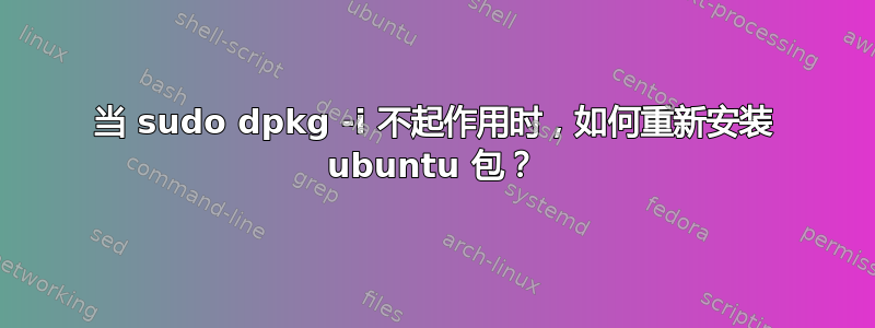 当 sudo dpkg -i 不起作用时，如何重新安装 ubuntu 包？