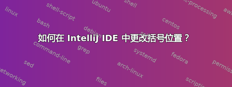 如何在 IntelliJ IDE 中更改括号位置？