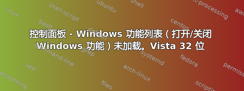 控制面板 - Windows 功能列表（打开/关闭 Windows 功能）未加载。Vista 32 位