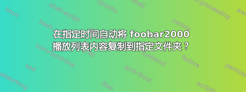 在指定时间自动将 foobar2000 播放列表内容复制到指定文件夹？