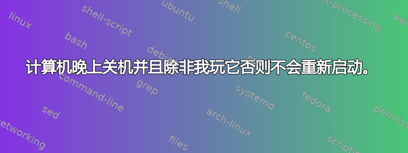 计算机晚上关机并且除非我玩它否则不会重新启动。