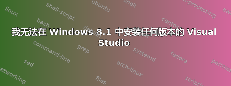 我无法在 Windows 8.1 中安装任何版本的 Visual Studio