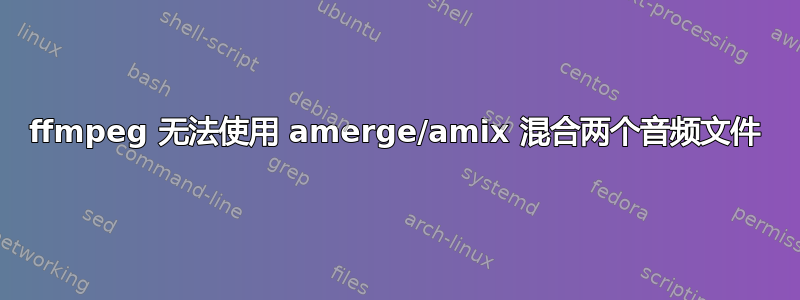 ffmpeg 无法使用 amerge/amix 混合两个音频文件