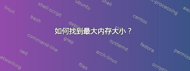 如何找到最大内存大小？