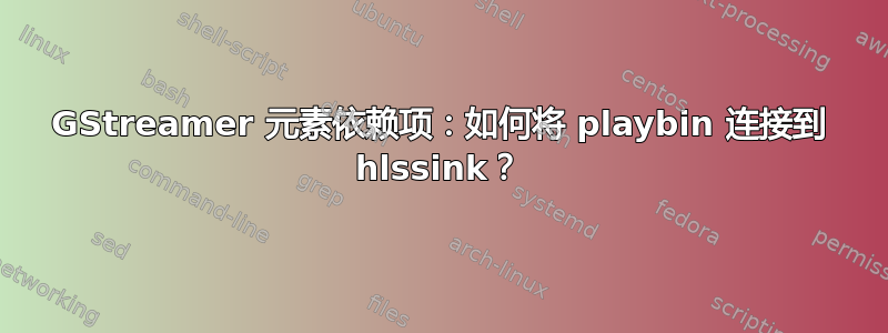 GStreamer 元素依赖项：如何将 playbin 连接到 hlssink？