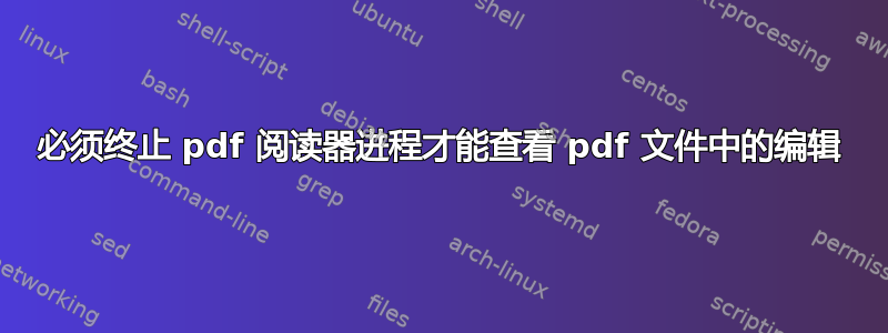 必须终止 pdf 阅读器进程才能查看 pdf 文件中的编辑