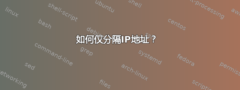 如何仅分隔IP地址？ 