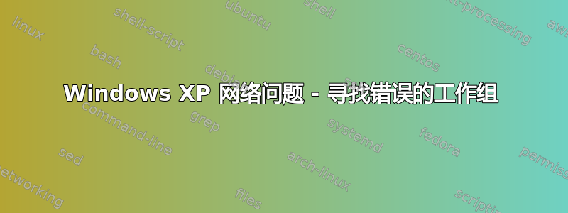 Windows XP 网络问题 - 寻找错误的工作组