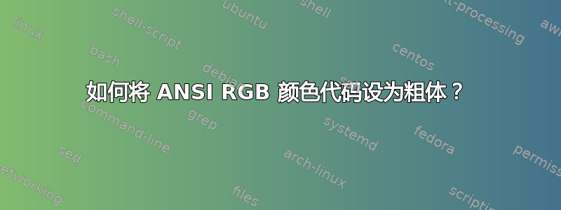 如何将 ANSI RGB 颜色代码设为粗体？