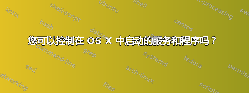 您可以控制在 OS X 中启动的服务和程序吗？