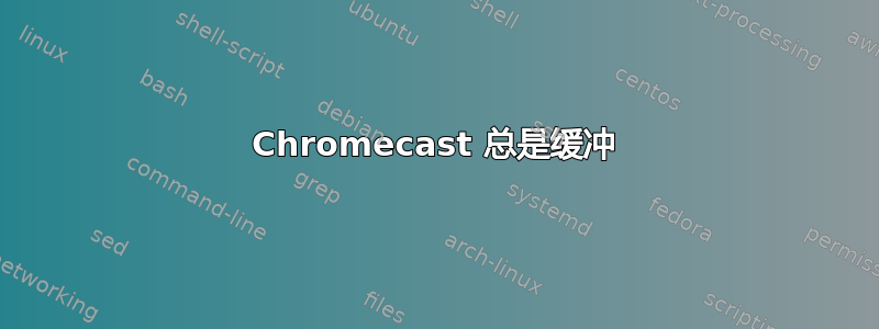 Chromecast 总是缓冲