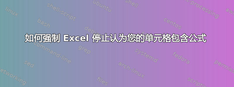 如何强制 Excel 停止认为您的单元格包含公式