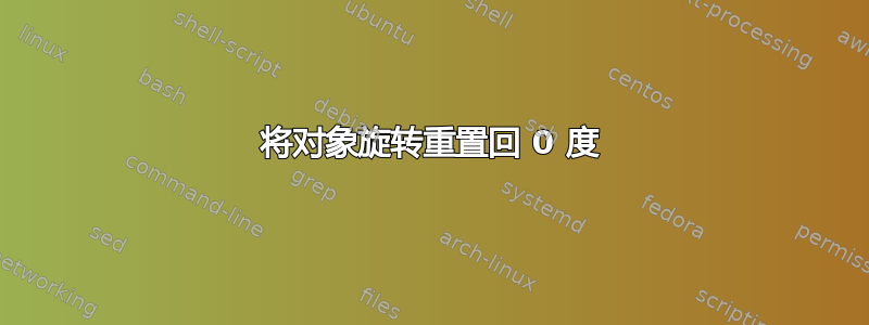 将对象旋转重置回 0 度