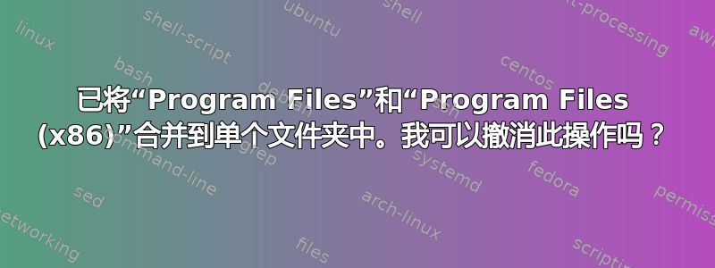 已将“Program Files”和“Program Files (x86)”合并到单个文件夹中。我可以撤消此操作吗？