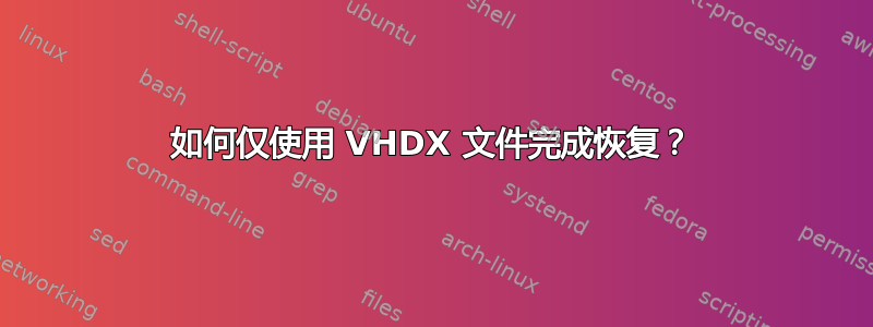 如何仅使用 VHDX 文件完成恢复？